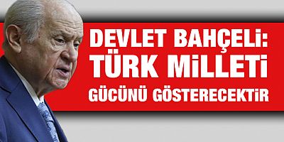 Devlet Bahçeli: Türk milleti gücünü gösterecektir