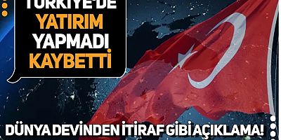 Dünya devinden itiraf gibi açıklama! Türkiye'de yatırım yapmadı, kaybetti