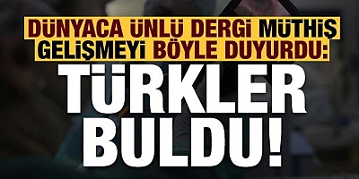 Dünyaca ünlü dergi Müthiş gelişmeyi böyle duyurdu: Türkler buldu