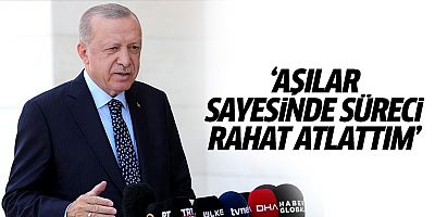 Erdoğan: Aşılar sayesinde süreci rahat atlattım