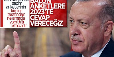 Erdoğan: Balon anketlere gereken cevabı sandıkta vereceğiz
