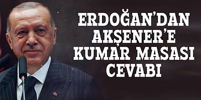 Erdoğan’dan Akşener’e kumar masası cevabı