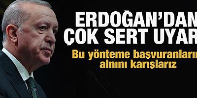 Erdoğan'dan çok sert tepki: Bu yönteme başvuranların alnını karışlarız!