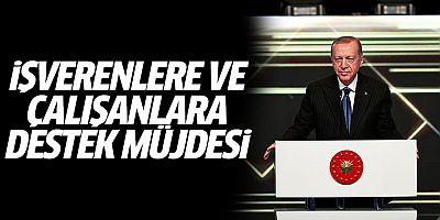 Erdoğan'dan işverenlere ve çalışanlara destek müjdesi