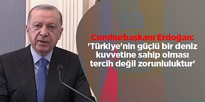 Erdoğan: Güçlü bir deniz kuvvetine sahip olmak tercih değil zorunluluktur
