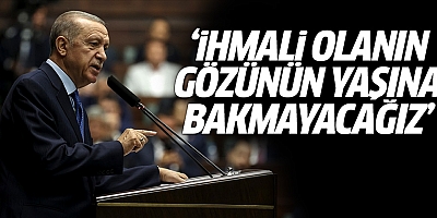  Erdoğan: İhmali görülen kim varsa gözünün yaşına bakmayacağız