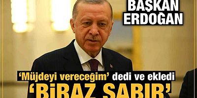 Erdoğan 'müjdeyi vereceğim' dedi ve ekledi: Biraz sabır!