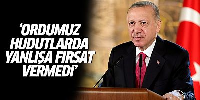 Erdoğan: Ordumuz hudutlarda yanlışa fırsat vermedi