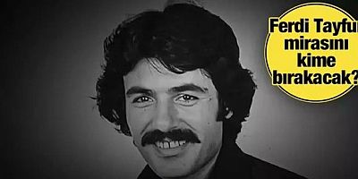 Ferdi Tayfur mirasını kime bıraktı?