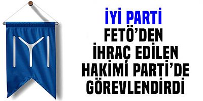 FETÖ’cü hâkime İYİ Parti sahip çıktı..