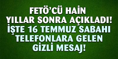 FETÖ'cü hain açıkladı! 16 Temmuz sabahı telefonlara gelen gizli mesaj