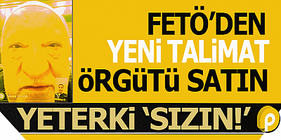FETÖ'den yeni talimatlar!.. Örgütü satın, yerinizi koruyun ve Siyasi partilere sızın