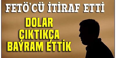 FETÖ hainliği!.. Dolar arttıkça çok seviniyorduk