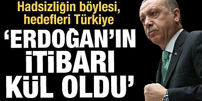 Hadsizliğin böylesi, hedefleri Türkiye: 'Erdoğan'ın itibarı kül oldu'