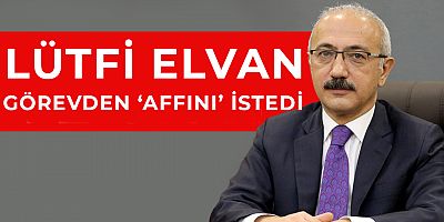 Hazine ve Maliye Bakanı Lütfi Elvan görevinden istifa etti!