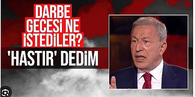 Hulusi Akar: Darbeciler başımıza geç dedi, hastır dedim