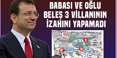 İmamoğlu'nun babası ve oğlu 3 villasının hesabını veremedi..