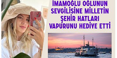 İmamoğlu oğlunun sevgilisine milletin şehir hatları vapurunu hediye etti