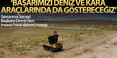 'İnsansız sistemlerdeki başarıyı kara ve deniz araçlarında da göstereceğiz'