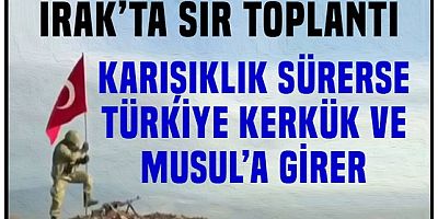 Irak'ta sır toplantı!.. İç savaş çıkarsa Türkiye Kekük ve Musul'a girer