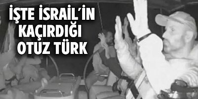İşte İsrail'in kaçırdığı 30 Türk aktivistin isimleri