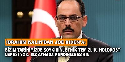 Kalın:Bizim tarihimizde soykırım lekesi yok, siz aynada kendinize bakın!