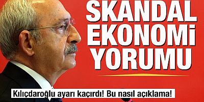 Kılıçdaroğlu ayarı kaçırdı! Skandal ekonomi yorumu