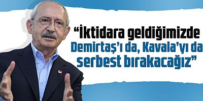 Kılıçdaroğlu: İktidara geldiğimizde Demirtaş'ı da, Kavala'yı da serbest bırakacağız