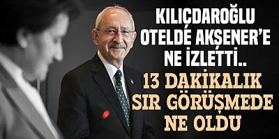 Kılıçdaroğlu otelde Akşener'e ne izletti.. 13 dakikalık şantaj görüşmesi