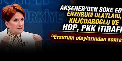 Meral Akşener'den, şoke eden Erzurum olayları, Kılıçdaroğlu ve HDP, PKK itirafı!
