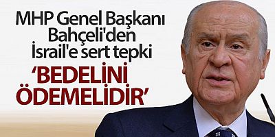 MHP Genel Başkanı Bahçeli'den İsrail'e sert tepki: Bedelini ödemelidir