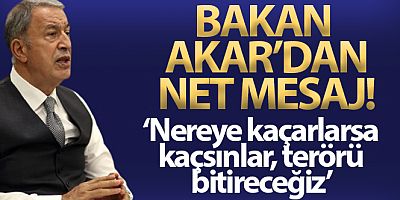 Milli Savunma Bakanı Akar: 'Nereye kaçarlarsa kaçsınlar terörü bitireceğiz'