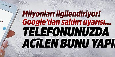 Google’dan saldırı uyarısı: Telefonunuzda acilen bunu yapın