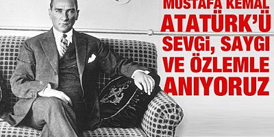 Mustafa Kemal Atatürk'ü sevgi, saygı ve özlemle anıyoruz