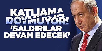Netanyahu'dan flaş açıklama: Saldırılar devam edecek