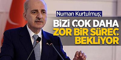 Numan Kurtulmuş: Bizi çok daha zor bir süreç bekliyor