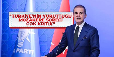 Ömer Çelik: “Türkiye’nin yürüttüğü müzakere süreci çok kritik”