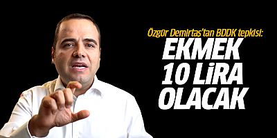 Özgür Demirtaş'tan BDDK tepkisi: Ekmek 10 lira olacak