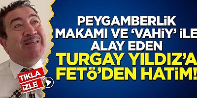 Peygamberlikle ile alay eden Turgay Yıldız'a FETÖ'den Hatim!