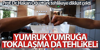 Prof. Dr. Oğuztürk: “Yumruk yumruğa tokalaşma da tehlikeli”