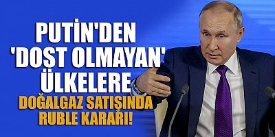 Putin'den 'doğal gaz' yaptırımı: Dost olmayan ülkelere yok!