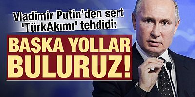 Putin'den TürkAkım çıkışı: Başka yollar buluruz!