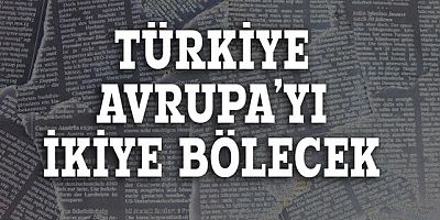 Rus basını: Rusya ve Türkiye Avrupa'yı ikiye bölecek