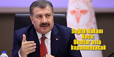 Sağlık Bakanı Koca: Okullar asla kapanmayacak