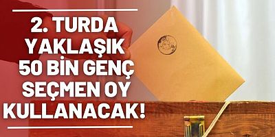 Seçimin 2. turunda yaklaşık 50 bin genç seçmen oy kullanacak!