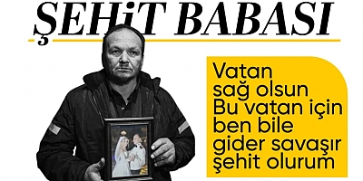  Şehit Babası;Bu vatan için ben bile gider savaşır, şehit olurum