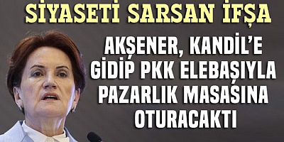 Şok!.. Akşener Kandil'e gidip Duran Kalkan ve Cemil Bayık'la pazarlık yapmak istemiş