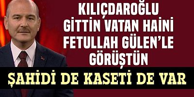 Soylu:Kılıçdaroğlu gittin Fetullah Gülen'le görüştün, bunun kaydı var