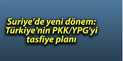 Suriye'de yeni dönem: Türkiye'nin PKK/YPG'yi tasfiye planı