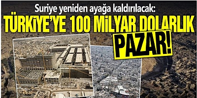 Suriye yeniden ayağa kaldırılacak: Türkiye’ye 100 milyar dolarlık pazar